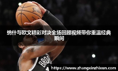 纳什与欧文精彩对决全场回顾视频带你重温经典瞬间