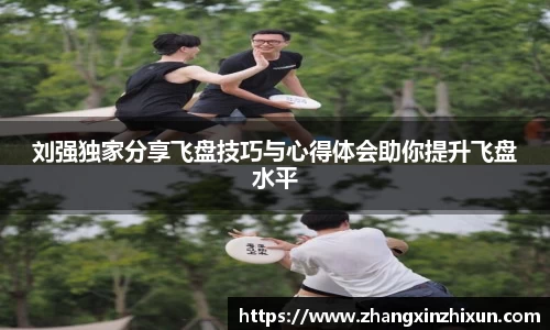 刘强独家分享飞盘技巧与心得体会助你提升飞盘水平